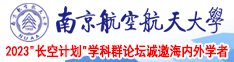 操逼视屏网南京航空航天大学2023“长空计划”学科群论坛诚邀海内外学者